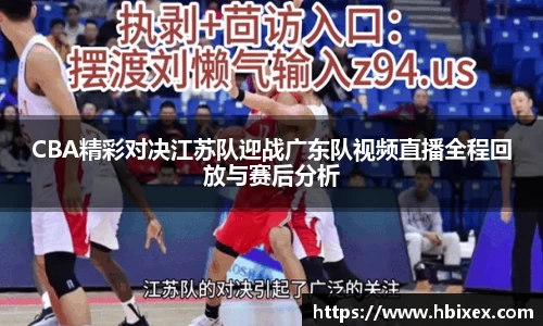 CBA精彩对决江苏队迎战广东队视频直播全程回放与赛后分析