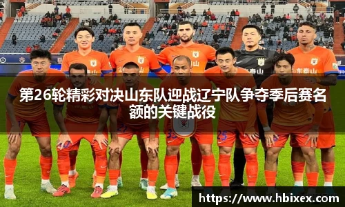 第26轮精彩对决山东队迎战辽宁队争夺季后赛名额的关键战役