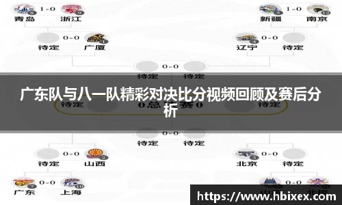 广东队与八一队精彩对决比分视频回顾及赛后分析