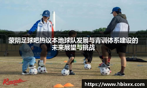 蒙阴足球吧热议本地球队发展与青训体系建设的未来展望与挑战